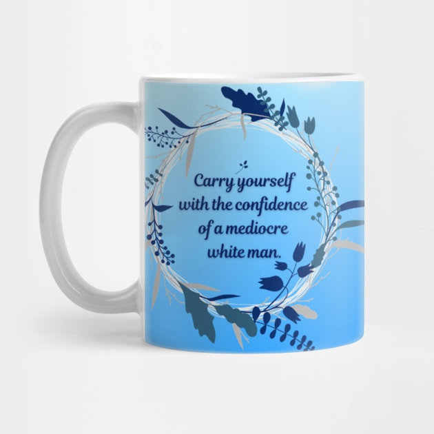 Carry Yourself with the Confidence of a Mediocre White Man by JenLyn Designs